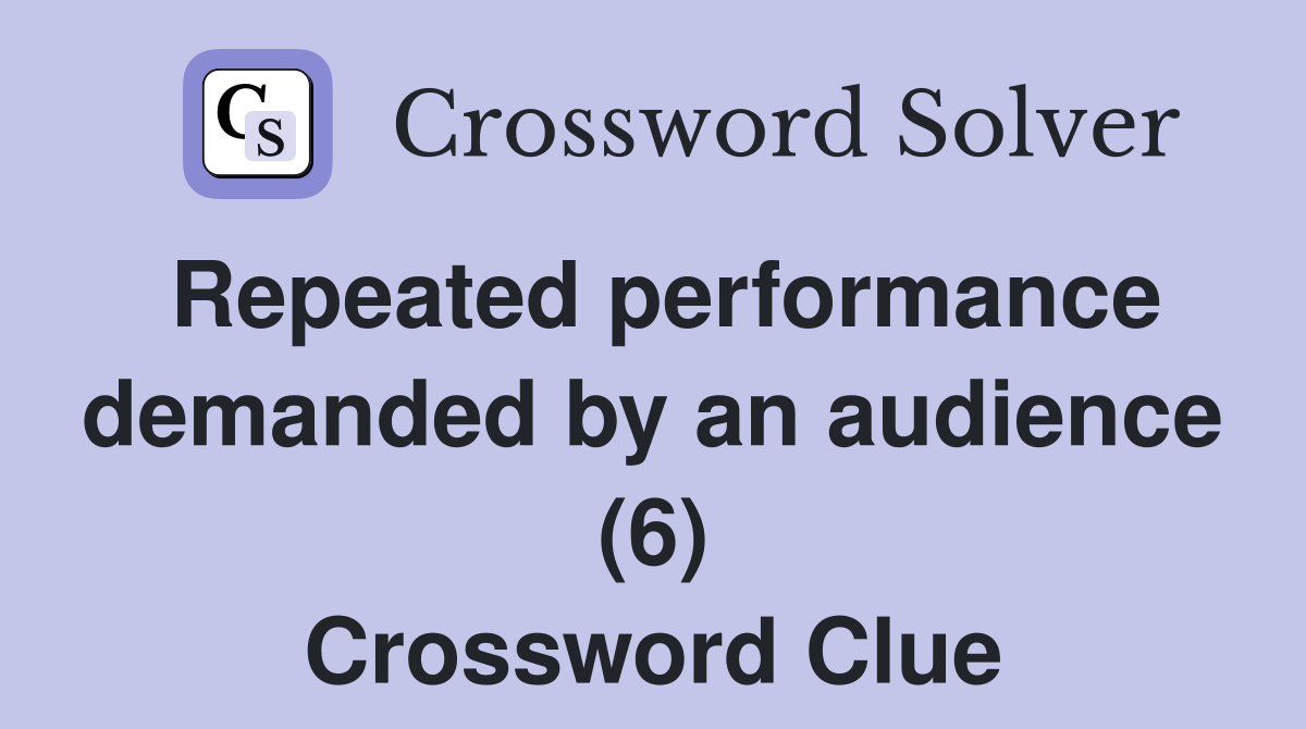 Repeated performance demanded by an audience (6) Crossword Clue
