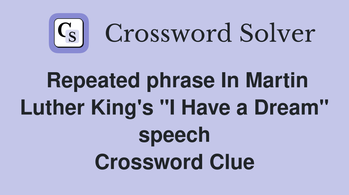 Repeated phrase In Martin Luther King's "I Have a Dream" speech Crossword Clue