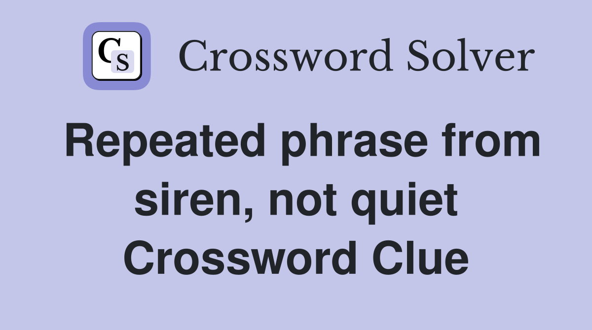 Repeated phrase from siren, not quiet Crossword Clue