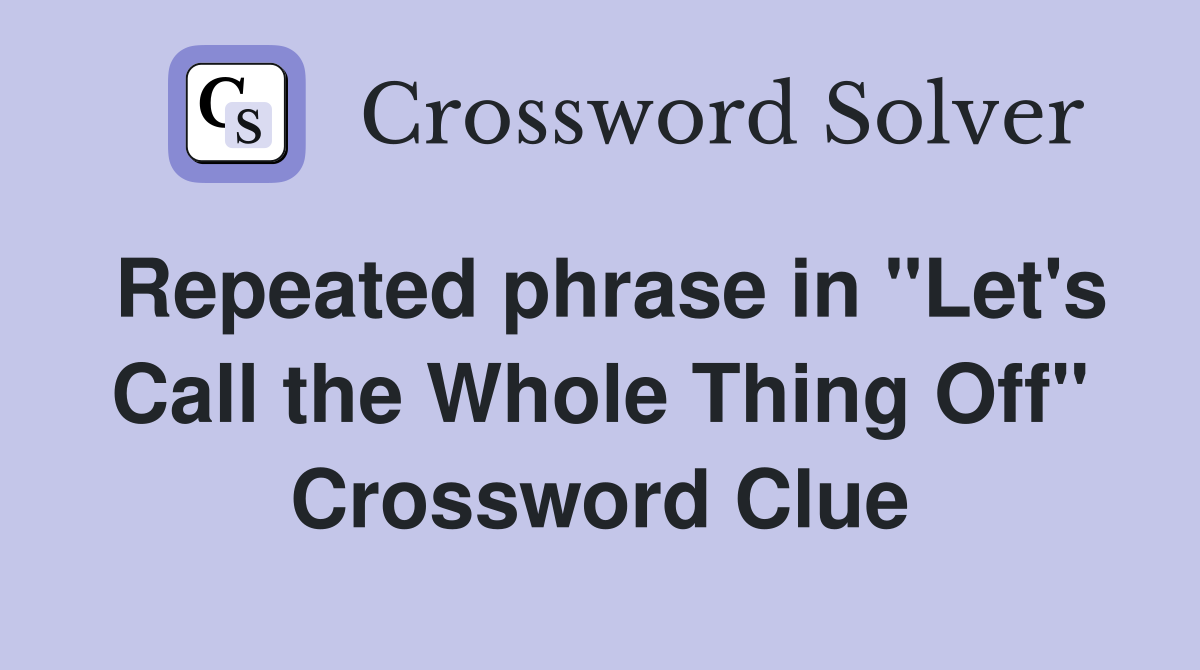 Repeated phrase in "Let's Call the Whole Thing Off" Crossword Clue
