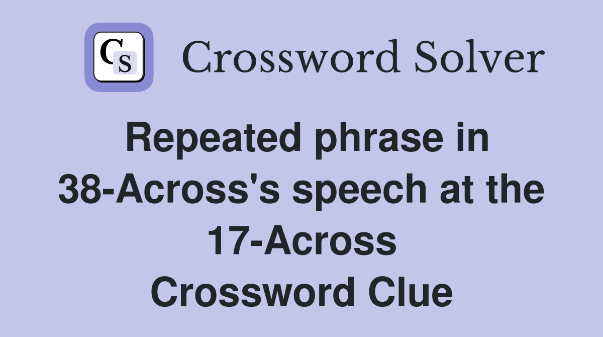 Repeated phrase in 38-Across's speech at the 17-Across Crossword Clue