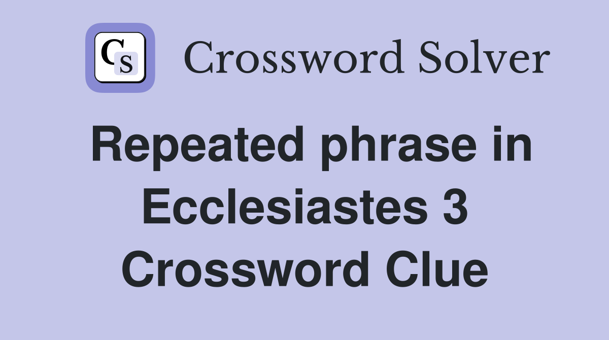 Repeated phrase in Ecclesiastes 3 Crossword Clue