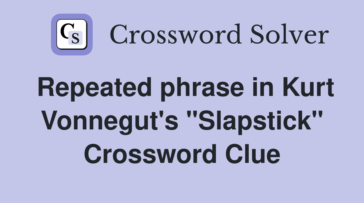Repeated phrase in Kurt Vonnegut's "Slapstick" Crossword Clue