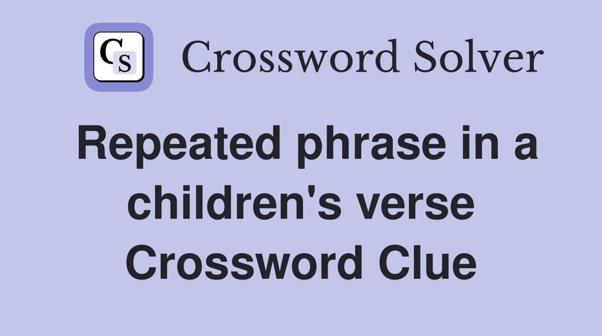 Repeated phrase in a children's verse Crossword Clue