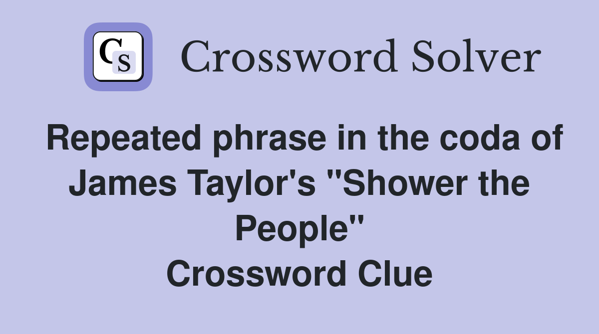 Repeated phrase in the coda of James Taylor's "Shower the People" Crossword Clue