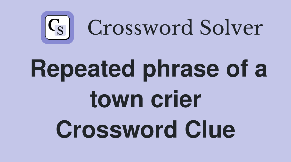 Repeated phrase of a town crier Crossword Clue
