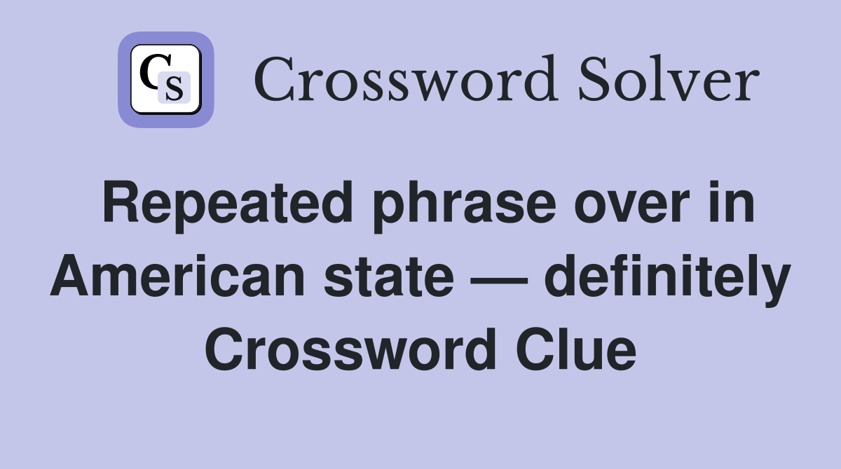 Repeated phrase over in American state — definitely Crossword Clue