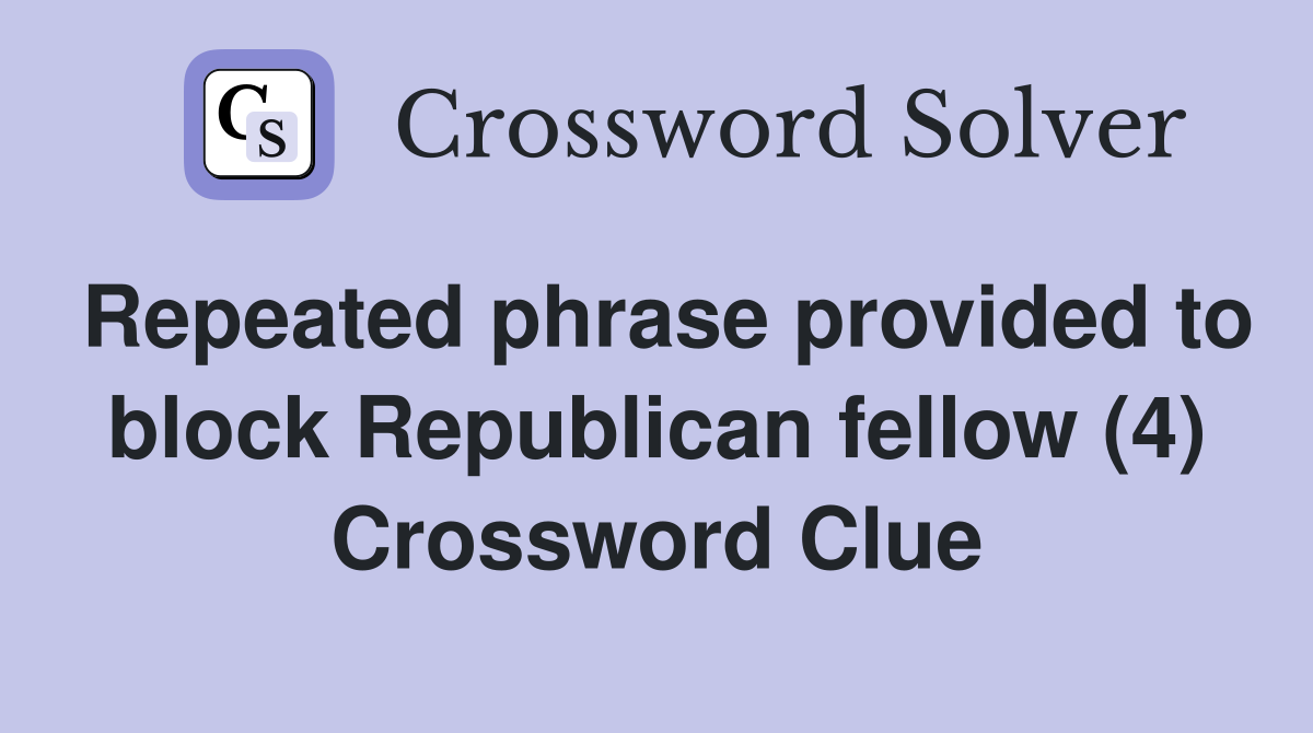 Repeated phrase provided to block Republican fellow (4) Crossword Clue