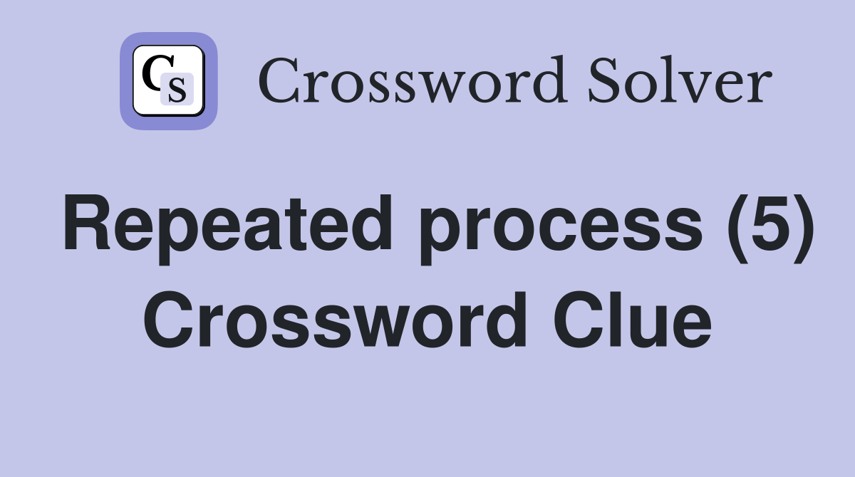 Repeated process (5) Crossword Clue
