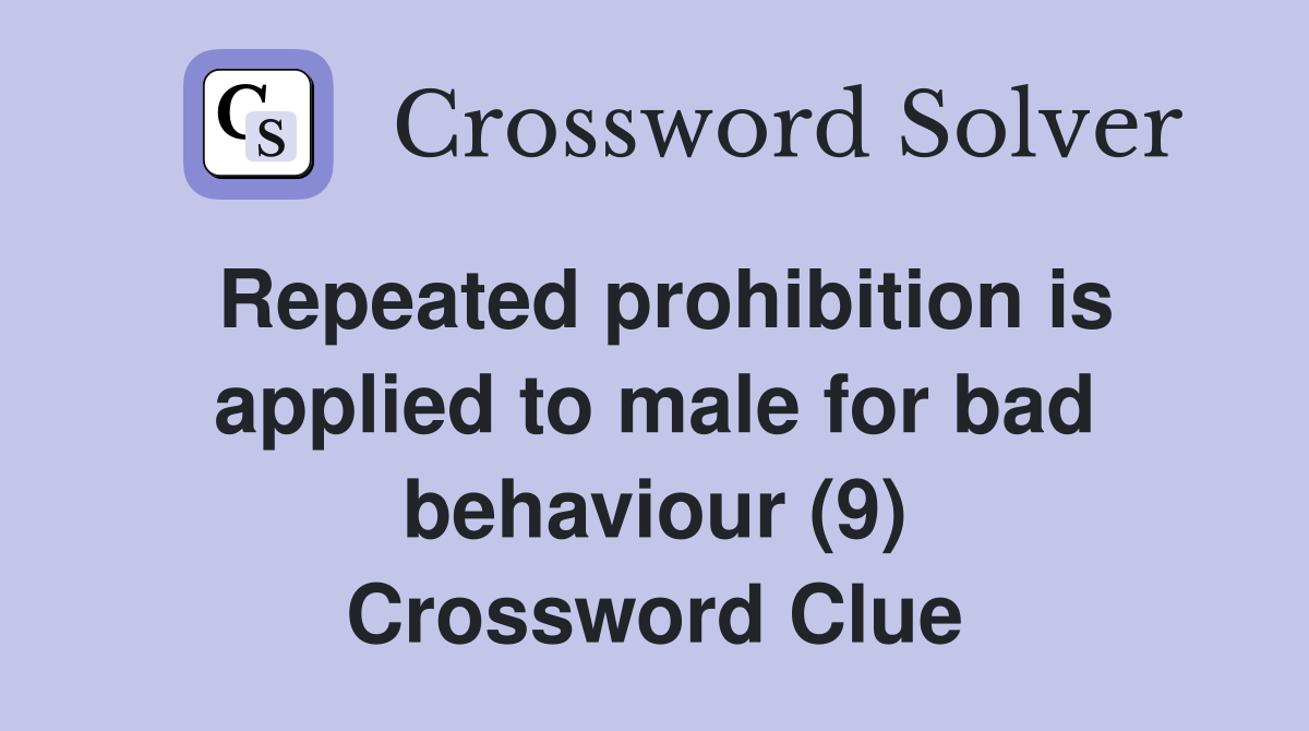 Repeated prohibition is applied to male for bad behaviour (9) Crossword Clue