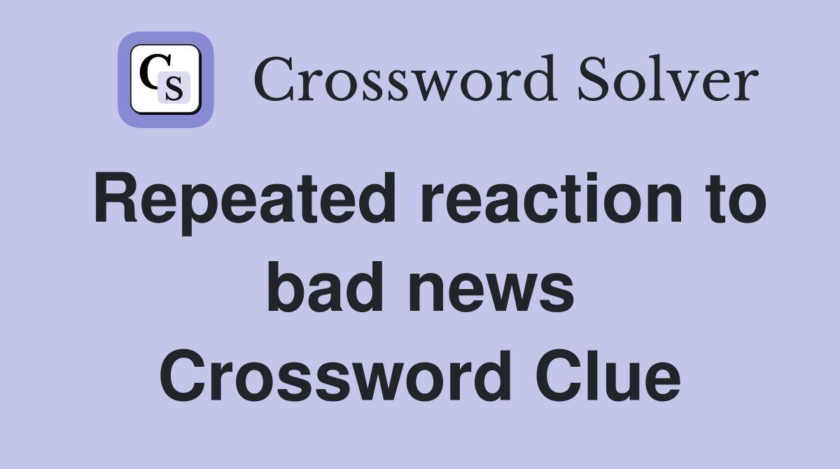 Repeated reaction to bad news Crossword Clue