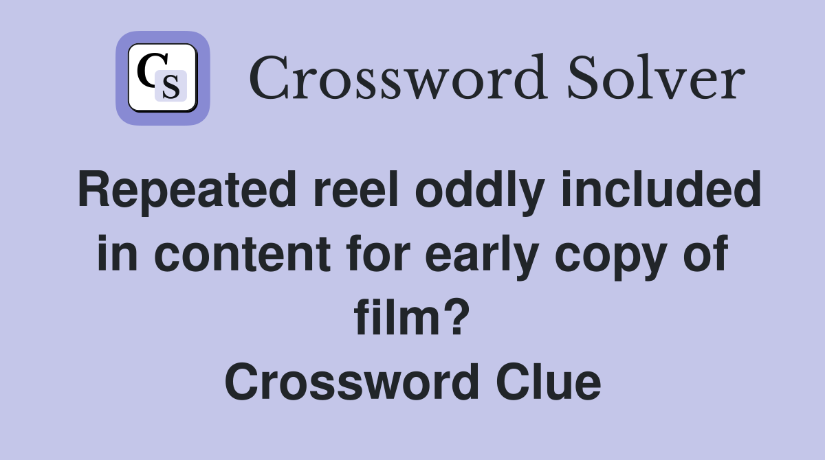 Repeated reel oddly included in content for early copy of film? Crossword Clue