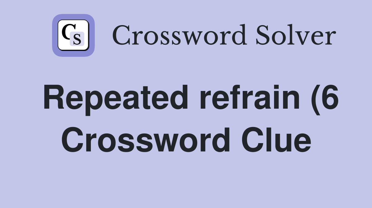 Repeated refrain (6) Crossword Clue Answers Crossword Solver Repeated refrain (6) Crossword Clue Answers Crossword Solver