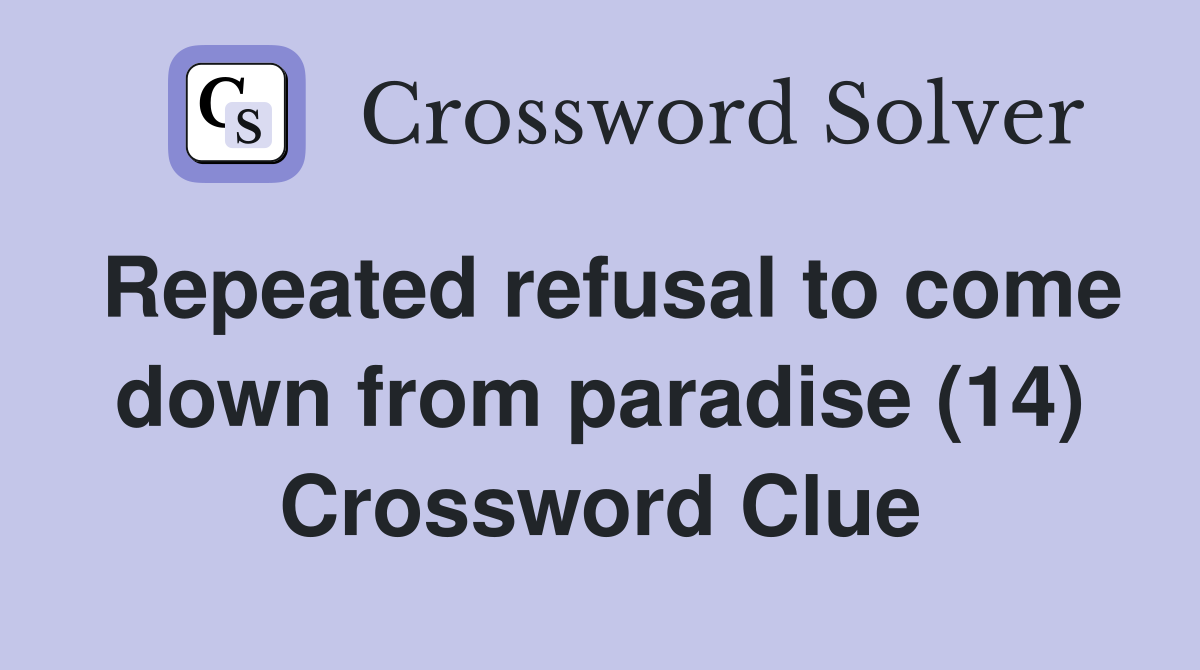Repeated refusal to come down from paradise (14) Crossword Clue