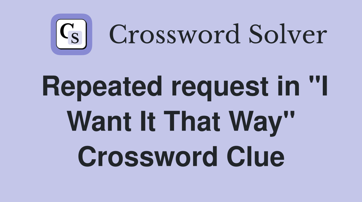 Repeated request in "I Want It That Way" Crossword Clue