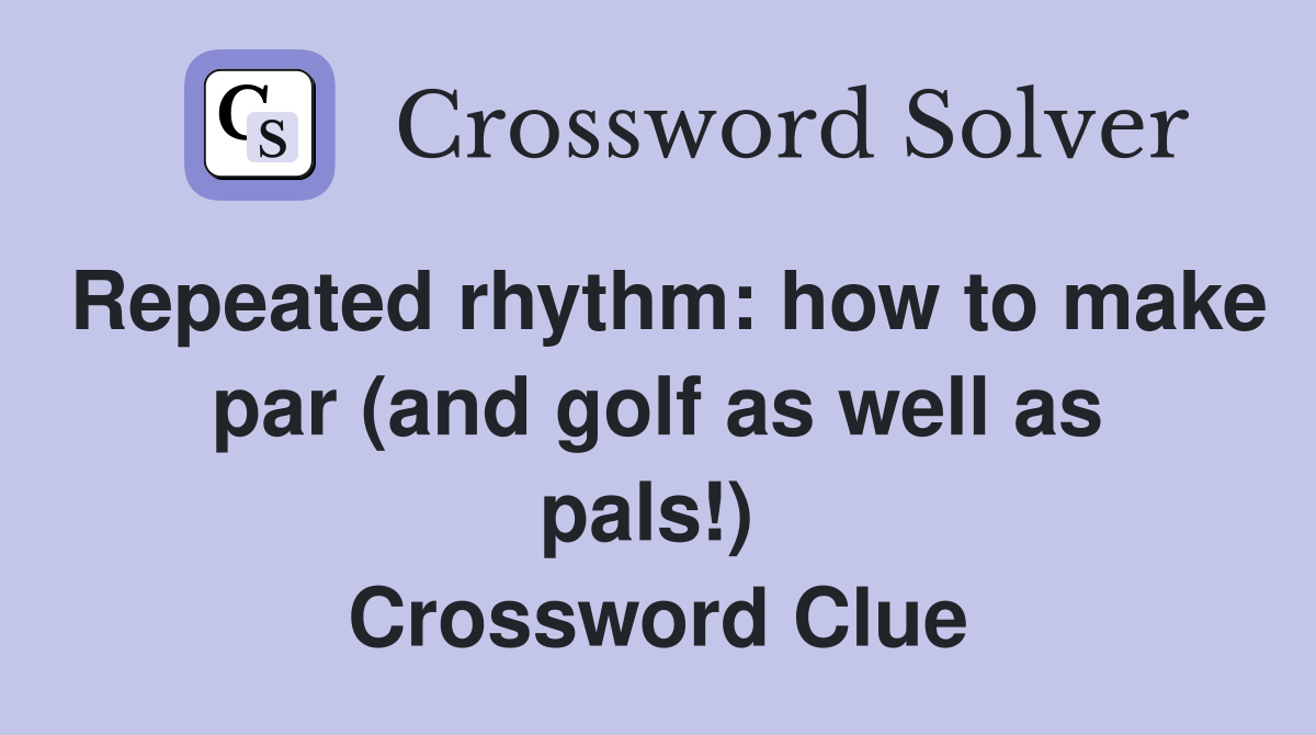Repeated rhythm: how to make par (and golf as well as pals!)  Crossword Clue