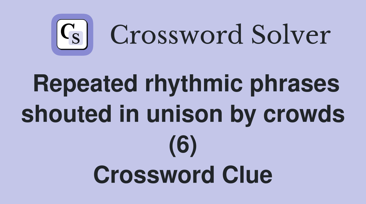 Repeated rhythmic phrases shouted in unison by crowds (6) Crossword Clue