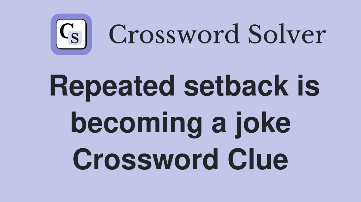 Repeated setback is becoming a joke Crossword Clue
