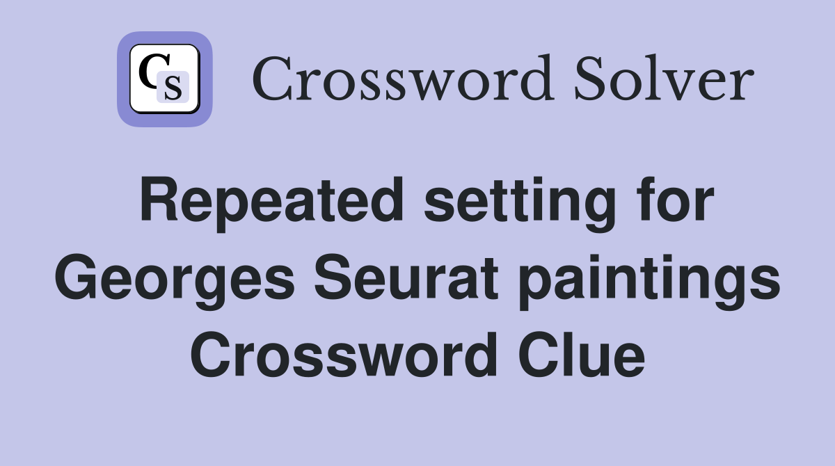 Repeated setting for Georges Seurat paintings Crossword Clue