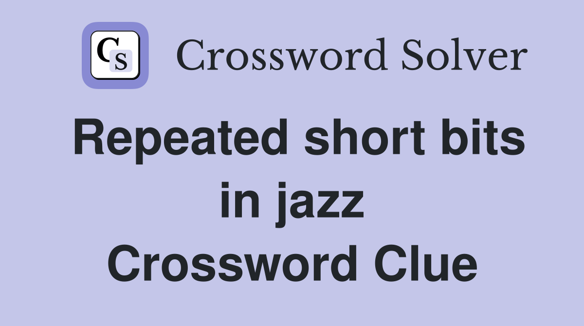 Repeated short bits in jazz Crossword Clue