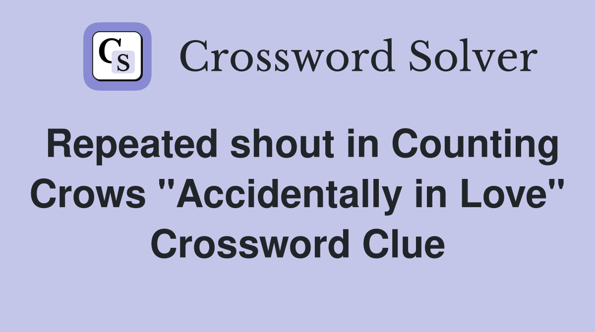 Repeated shout in Counting Crows "Accidentally in Love" Crossword Clue