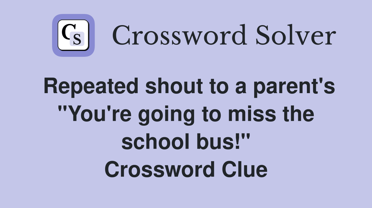 Repeated shout to a parent's "You're going to miss the school bus!" Crossword Clue