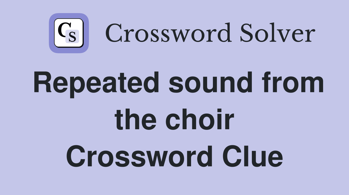 Repeated sound from the choir Crossword Clue