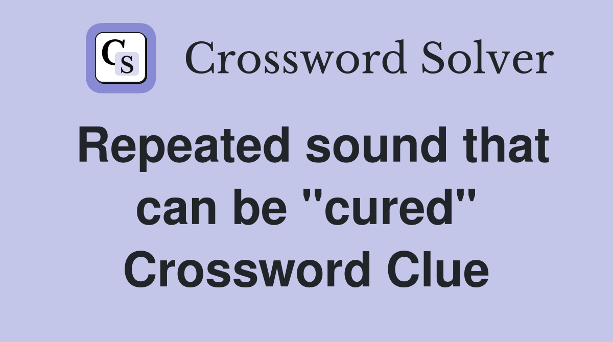 Repeated sound that can be "cured" Crossword Clue