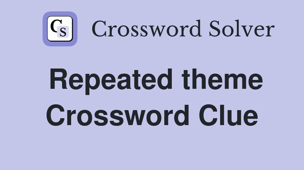 Repeated theme Crossword Clue