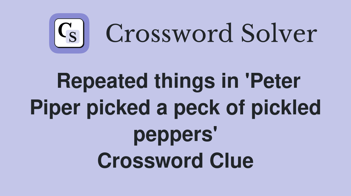 Repeated things in 'Peter Piper picked a peck of pickled peppers' Crossword Clue