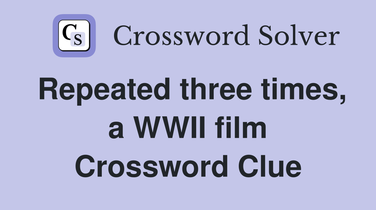 Repeated three times, a WWII film Crossword Clue