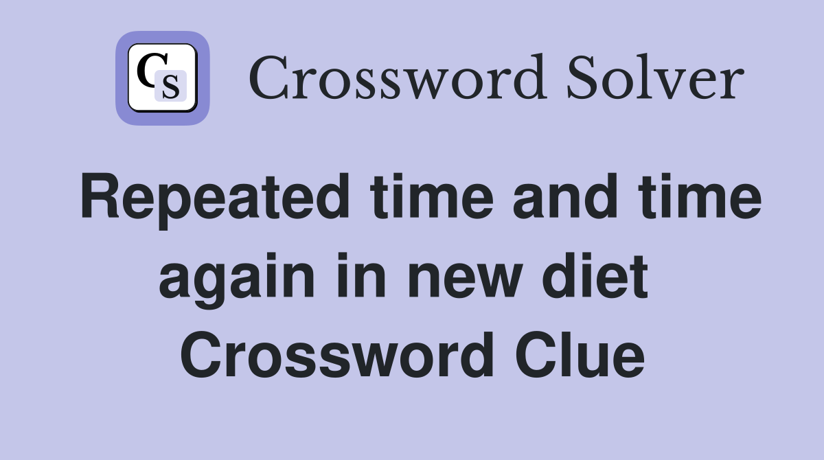 Repeated time and time again in new diet  Crossword Clue