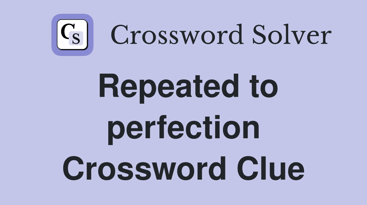 Repeated to perfection Crossword Clue
