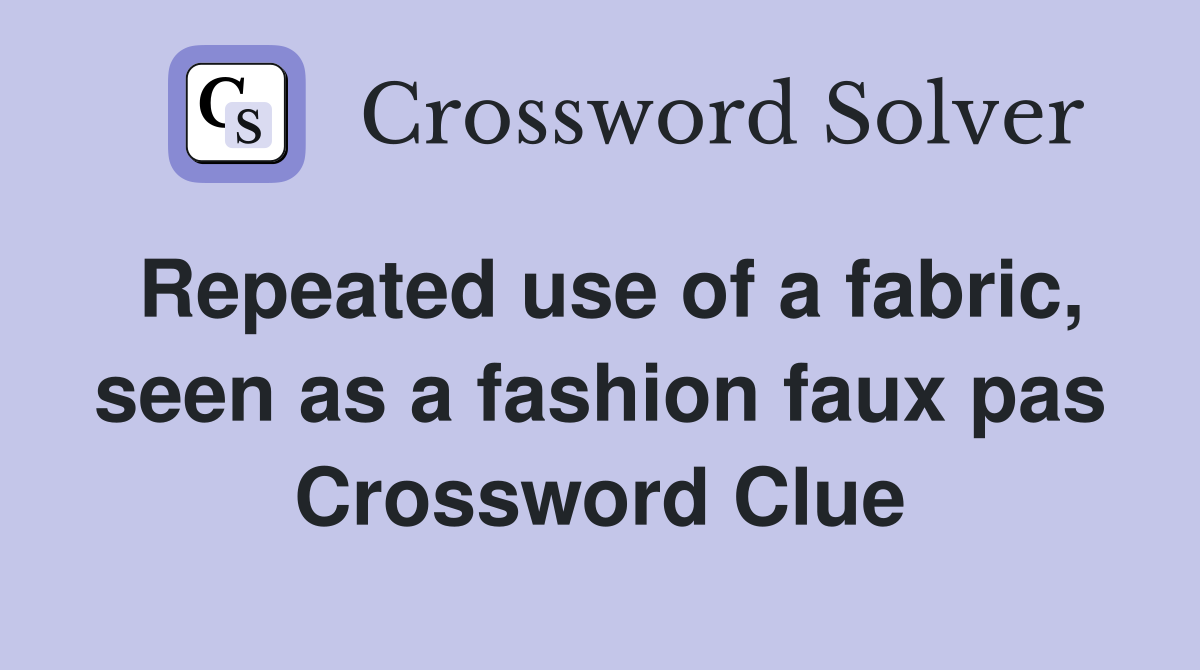 Repeated use of a fabric, seen as a fashion faux pas Crossword Clue