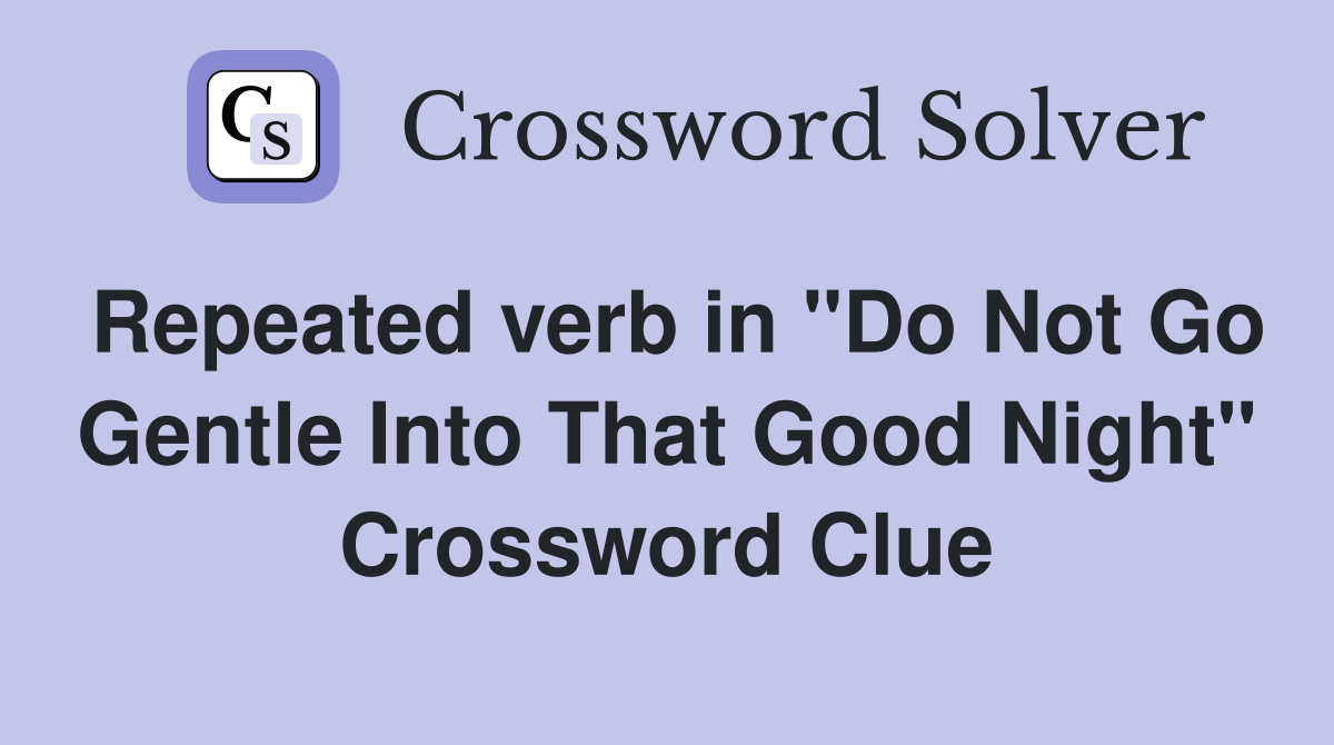 Repeated verb in "Do Not Go Gentle Into That Good Night" Crossword Clue