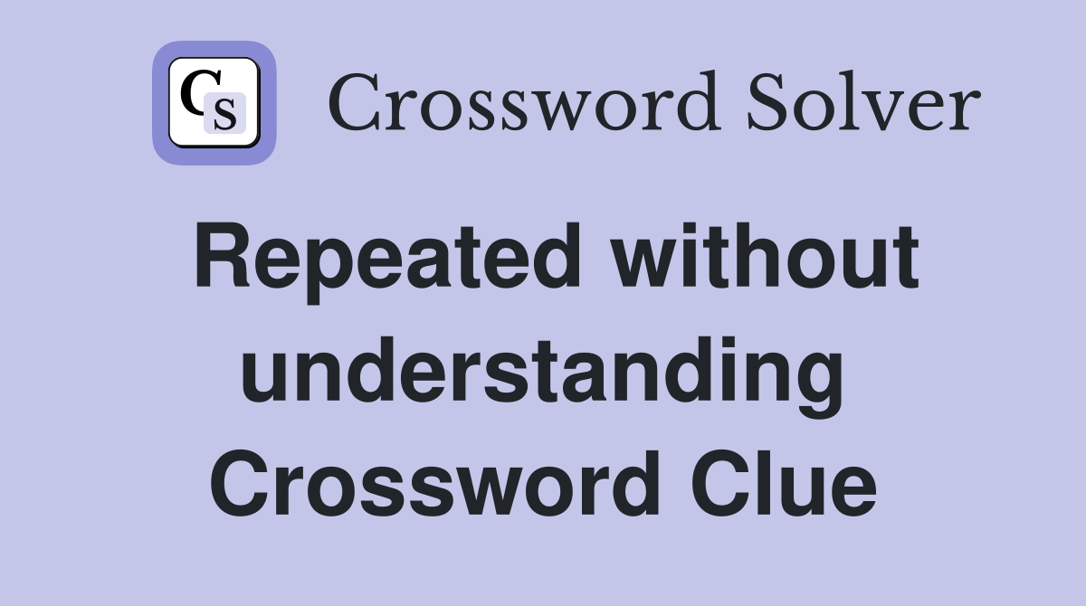Repeated without understanding Crossword Clue