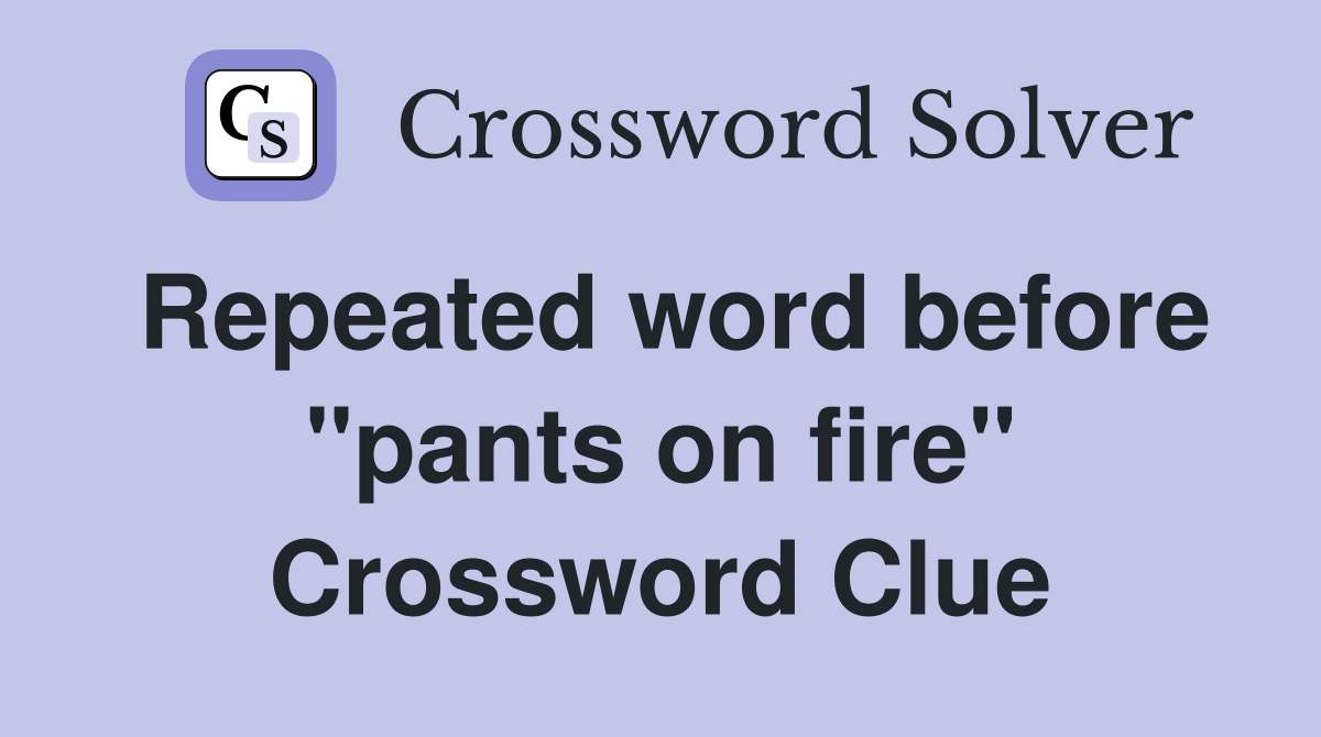 Repeated word before "pants on fire" Crossword Clue