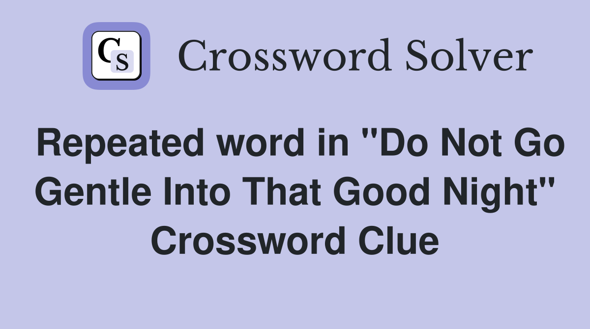Repeated word in "Do Not Go Gentle Into That Good Night" Crossword Clue