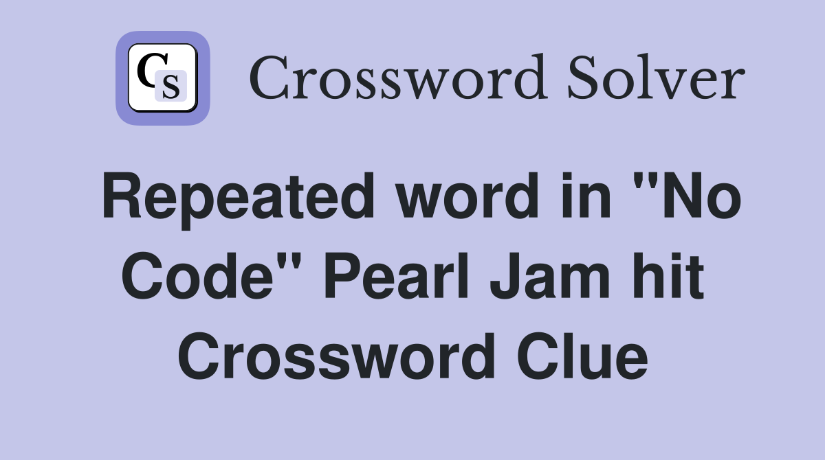 Repeated word in "No Code" Pearl Jam hit Crossword Clue