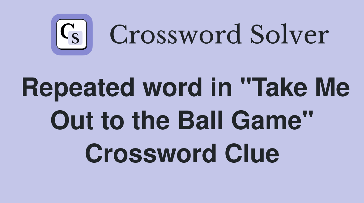 Repeated word in "Take Me Out to the Ball Game" Crossword Clue