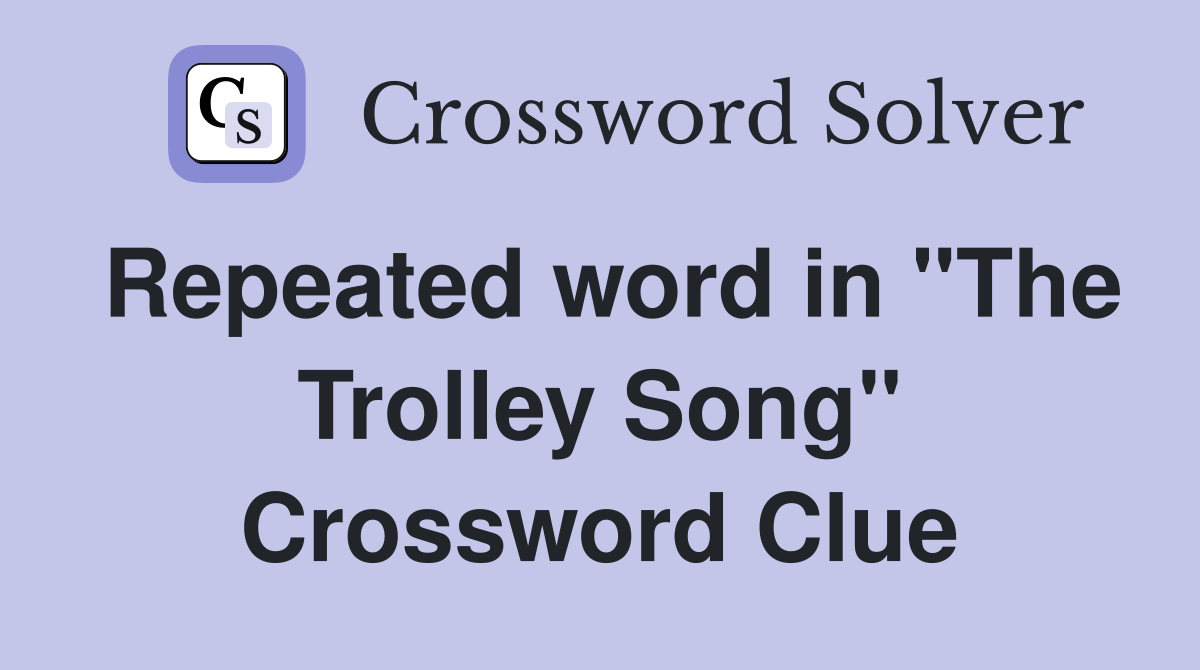 Repeated word in "The Trolley Song" Crossword Clue