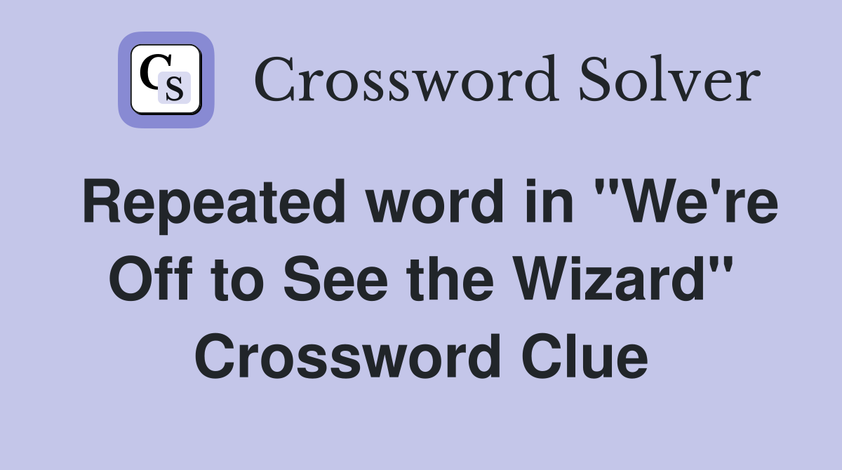 Repeated word in "We're Off to See the Wizard" Crossword Clue