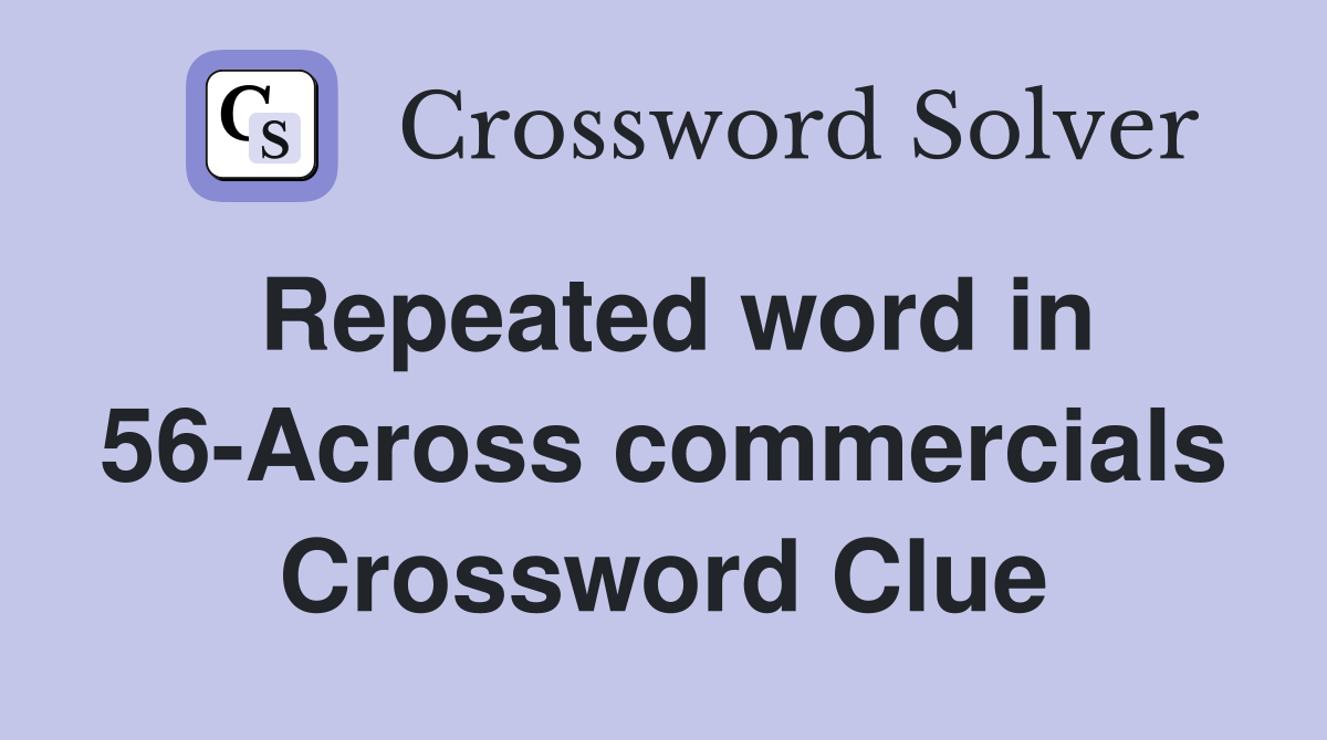 Repeated word in 56-Across commercials Crossword Clue