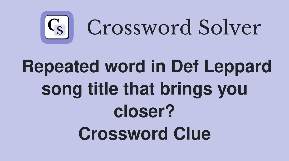 Repeated word in Def Leppard song title that brings you closer? Crossword Clue