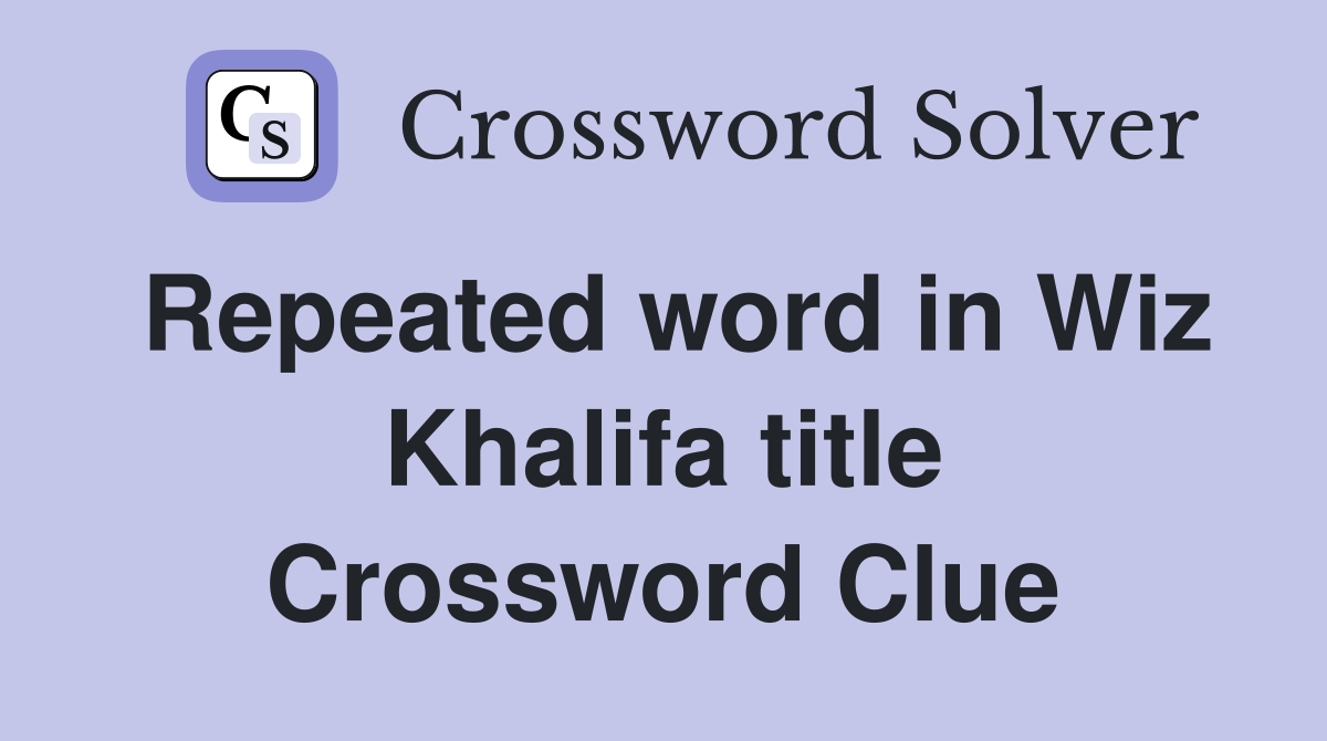 Repeated word in Wiz Khalifa title Crossword Clue