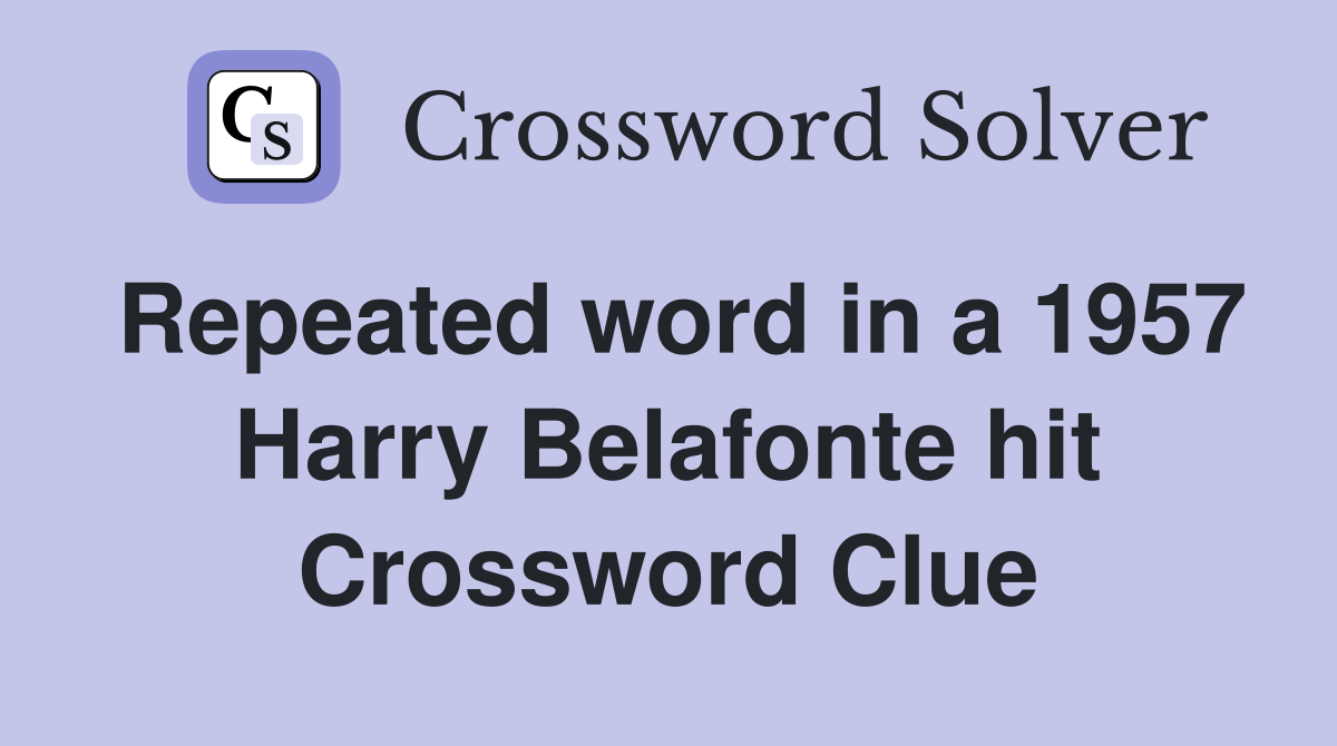 Repeated word in a 1957 Harry Belafonte hit Crossword Clue
