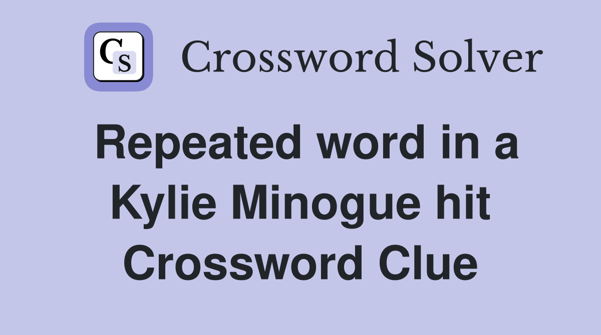 Repeated word in a Kylie Minogue hit Crossword Clue