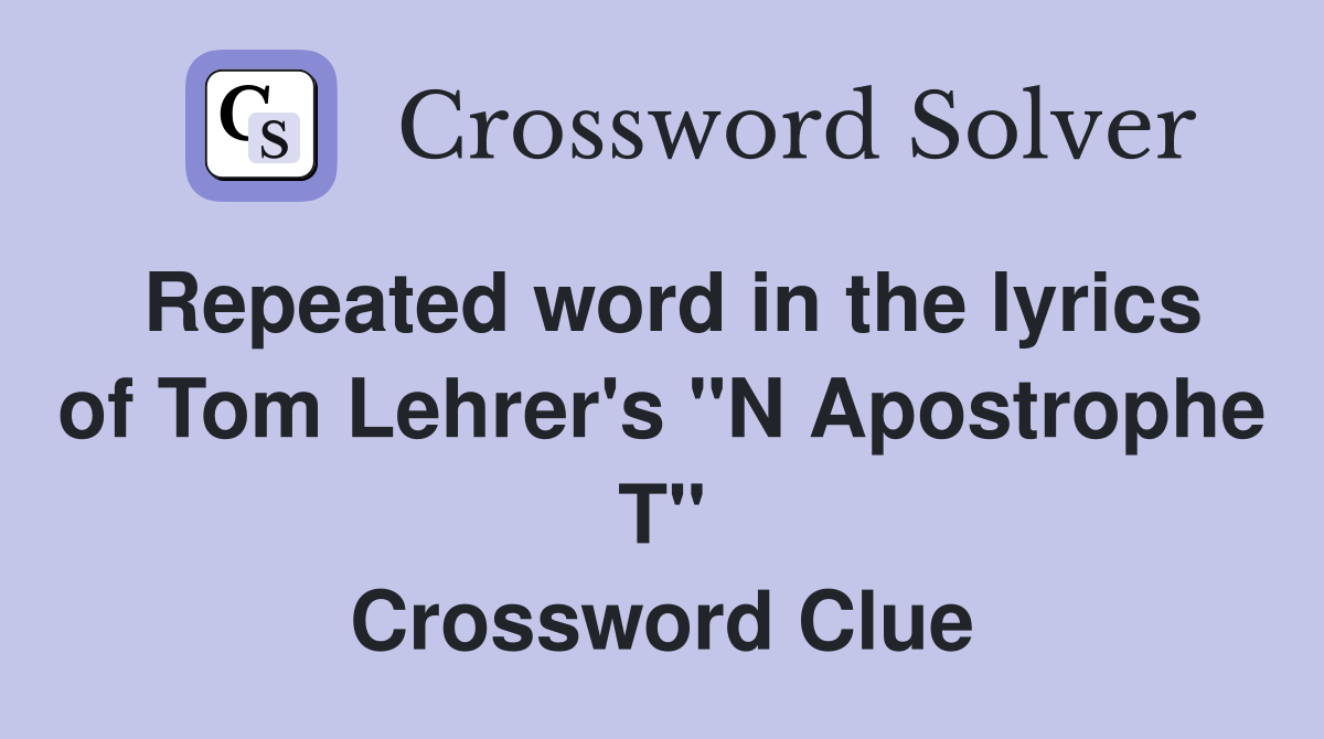 Repeated word in the lyrics of Tom Lehrer's "N Apostrophe T" Crossword Clue