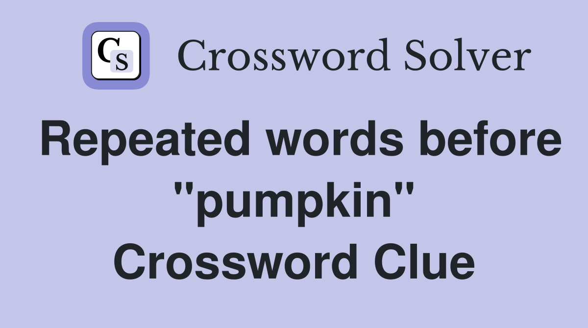 Repeated words before "pumpkin" Crossword Clue