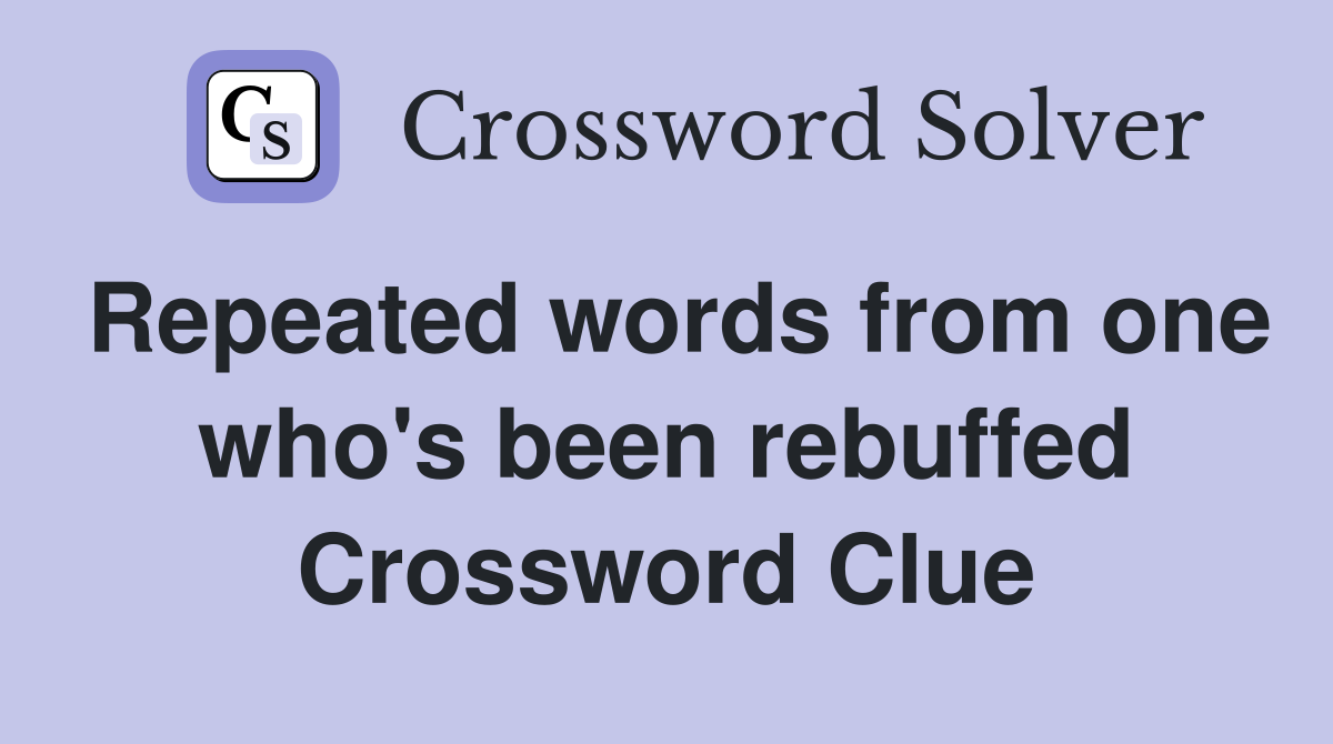 Repeated words from one who's been rebuffed Crossword Clue